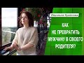 Как не превратить мужчину в своего родителя? | Вероника Крайнова