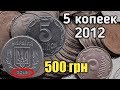 5 копеек 2012 года - 500 гривен! Куплю подобные монеты!!!