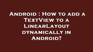Android : How to add a TextView to a LinearLayout dynamically in Android?