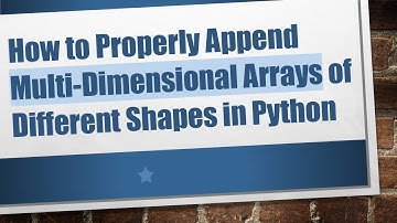 How to Properly Append Multi-Dimensional Arrays of Different Shapes in Python