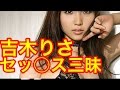 【悲報】吉木りさ、セッ●ス三昧だったwショックだわ (画像あり)