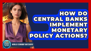 How Do Central Banks Implement Monetary Policy Actions? - World Economy Watchers