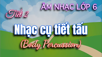 Âm nhạc 6 | Tiết 2 | Nhạc cụ tiết tấu (Body Percussion)
