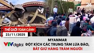 Thế giới toàn cảnh 23/11: Myanmar đột kích các trung tâm lừa đảo, bắt giữ hàng trăm người | VTV24