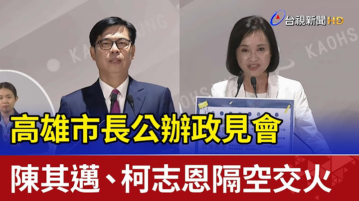 高雄市長公辦政見會  陳其邁、柯志恩隔空交火 - 天天要聞