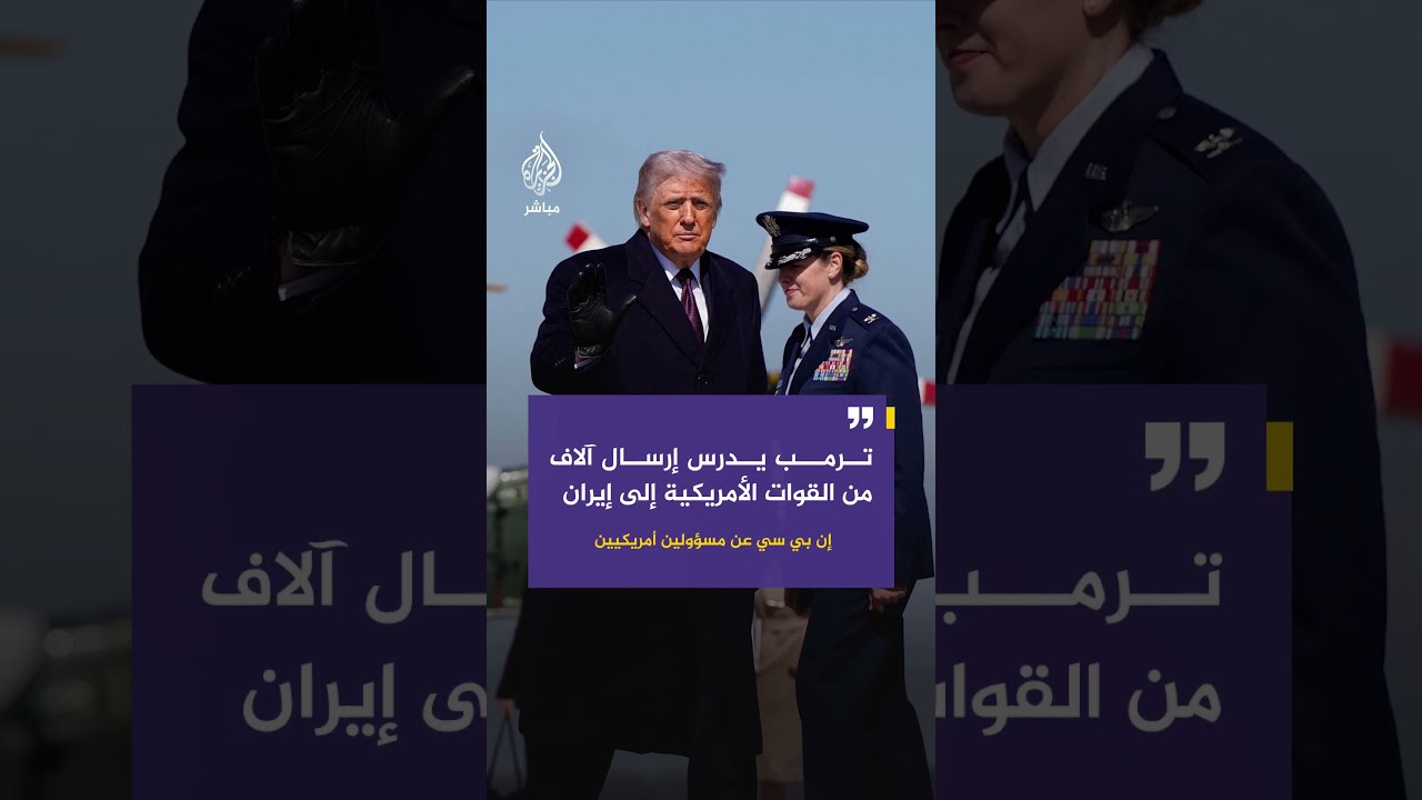 إن بي سي عن مسؤولين أمريكيين: ترمب يدرس إرسال آلاف من القوات الأمريكية إلى إيران