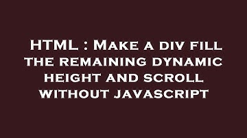 HTML : Make a div fill the remaining dynamic height and scroll without javascript