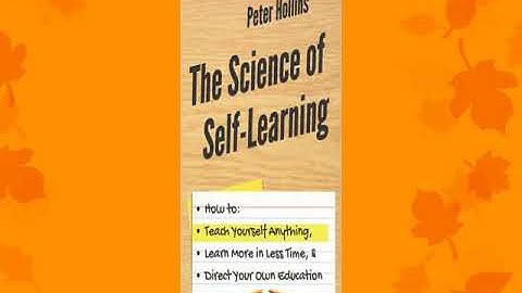 The Science of Self-Learning: How to Teach Yourself Anything, Learn More in Less Time