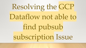 Resolving the GCP Dataflow not able to find pubsub subscription Issue