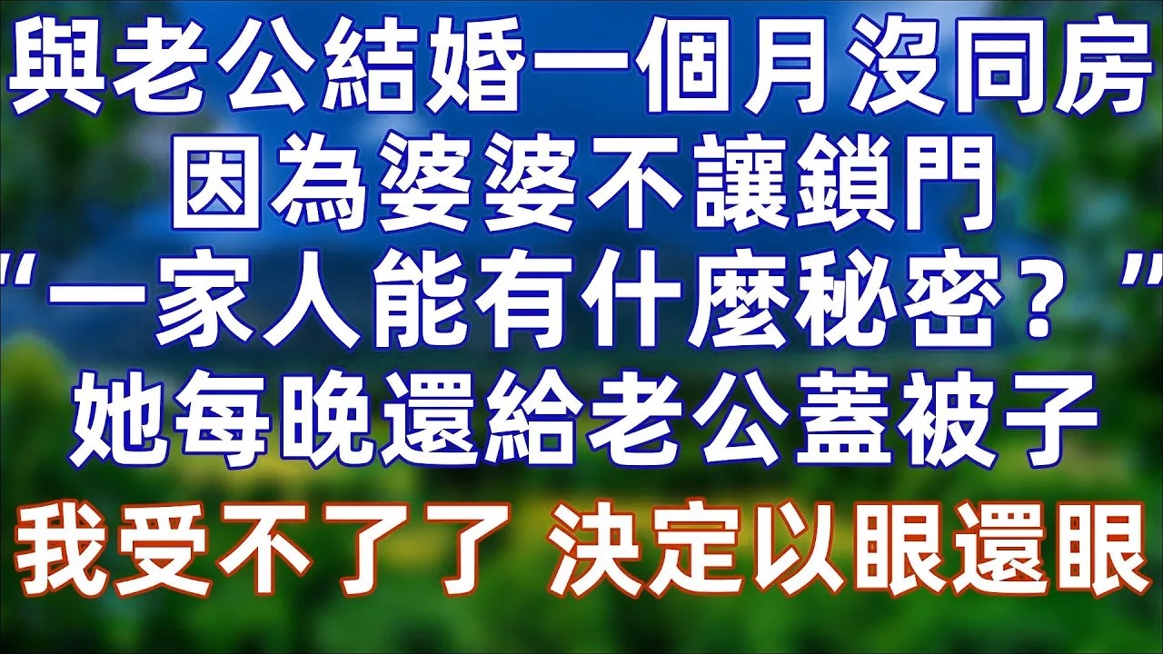 與老公結婚一個月沒同房，因為婆婆不讓鎖門，“一家人能有什麼秘密？”，她還每晚都來老公房間給他蓋被子，我受不了了！笑眯眯的站在她床頭，“媽，我來給你蓋被子”婆婆嚇懵了了#婚姻 #情感 #老年生活 #爽文