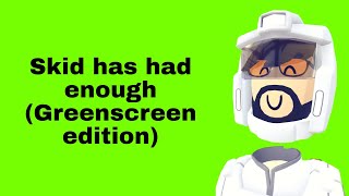 Skid has had enough|Greenscreen edition