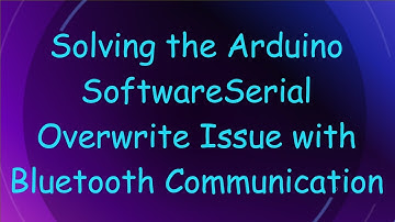 Solving the Arduino SoftwareSerial Overwrite Issue with Bluetooth Communication