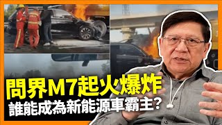 問界M7起火爆炸 熱搜榜被消失中國超過百家車企至今熟能生存誰能成為新能源車霸主《蕭若元理論蕭析》20240430