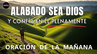 Siempre Dale a Dios el Comienzo de Tu Día y Confía Plenamente en Él | Oración De La Mañana