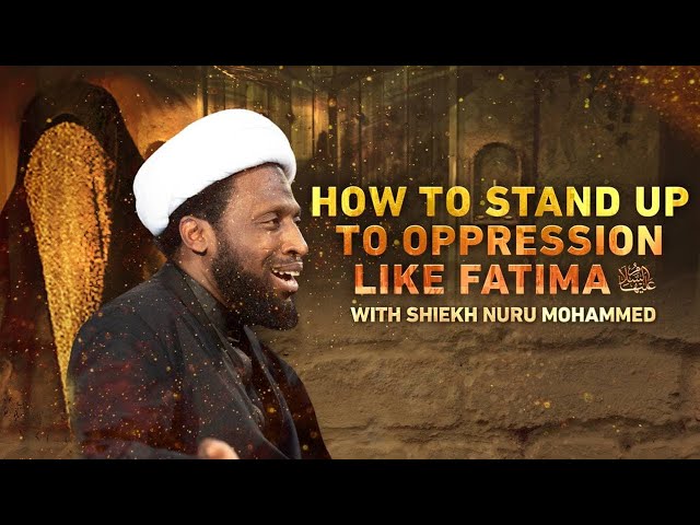 How to Stand Up to Oppression Like Lady Fatimah (PBUH) - Sheikh Nuru Mohammad EPS1 class=