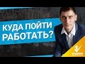 Куда пойти работать? Как реализовать себя и куда пойти работать?