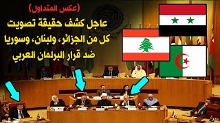 عاجل كشف حقيقة تصويت كل من الجزائر ولبنان وسوريا ضد قرار البرلمان العربي