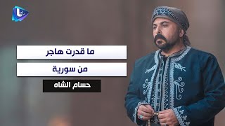 حسام الشاه : ما قدرت هاجر من سورية أو بعد عنها.. ولمن قال عن كلامه هو 