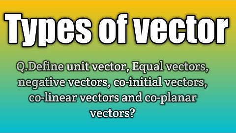 Q.Define unit vector || Equal, Negative, co-initial, co-linear and co-planar vectors?