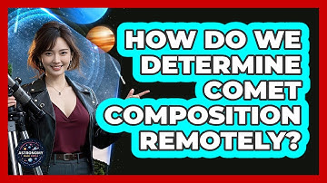 How Do We Determine Comet Composition Remotely? - Astronomy Made Simple