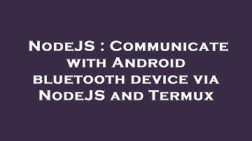 NodeJS : Communicate with Android bluetooth device via NodeJS and Termux