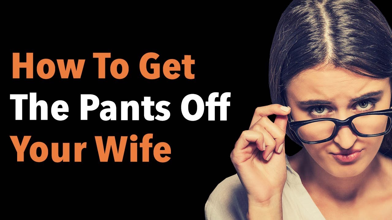 Got Off How To Get The Pants Off Your Wife - YouTube
