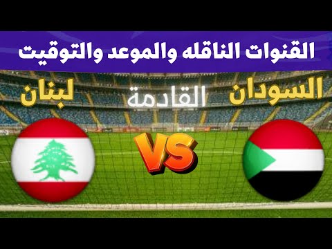 موعد وتوقيت مباراة السودان ولبنان القادمة في تصفيات كاس العرب 2025 والقنوات الناقلة