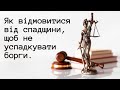 Як відмовитися від спадщини, щоб не успадкувати борги.