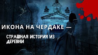 Икона на чердаке — Страшная деревенская история