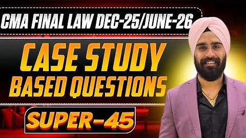 SUPER 45 QUESTIONS - CMA FINAL LAW (CASE STUDY BASED) FOR DEC 25/JUNE 26