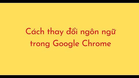 Cách thay đổi ngôn ngữ trong Google Chrome