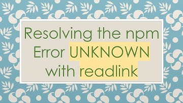 Resolving the npm Error UNKNOWN with readlink