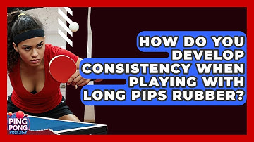How Do You Develop Consistency When Playing With Long Pips Rubber? - Ping Pong Prodigy