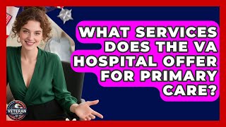 What Services Does the VA Hospital Offer for Primary Care? - Veteran Community Guide