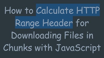 How to Calculate HTTP Range Header for Downloading Files in Chunks with JavaScript