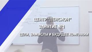 Центр ПЕНСИОН. Занятие №1. Цели, замыслы и будущее компании Центр ПЕНСИОН. Занятие №1. Цели, замыслы и будущее компании