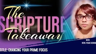 THE SCRIPTURE TAKEAWAY WITH REV. PEACE GEORGE. TOPIC: CHANGING YOUR PRIME FOCUS. ACTS 3:11-26