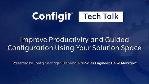 Improve Productivity and Guided Configuration Using Your Solution Space - Configit