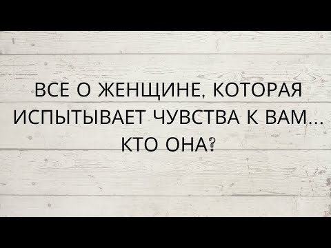 ⁉️ ВСЕ О ЖЕНЩИНЕ, КОТОРАЯ ИСПЫТЫВАЕТ ЧУВСТВА К ВАМ... КТО ОНА?