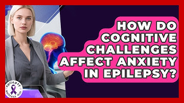How Do Cognitive Challenges Affect Anxiety In Epilepsy? - Epilepsy Wellness Hub