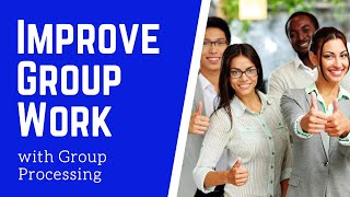 How to Improve Group Work with Group Processing
