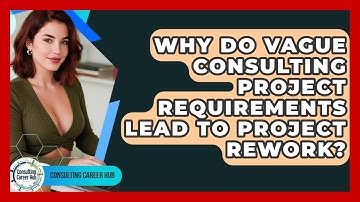 Why Do Vague Consulting Project Requirements Lead To Project Rework? - Consulting Career Hub