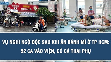 Vụ nghi ngộ độc sau khi ăn bánh mì ở TP HCM: 52 ca vào viện, có cả thai phụ