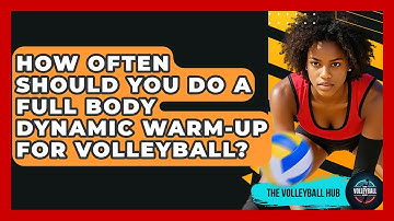 How Often Should You Do A Full Body Dynamic Warm-up For Volleyball? - The Volleyball Hub
