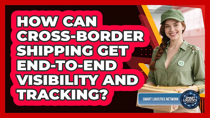 How Can Cross-border Shipping Get End-to-end Visibility And Tracking? - Smart Logistics Network