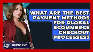 What Are The Best Payment Methods For Global eCommerce Checkout Processes? - Ecom SaaS Stack