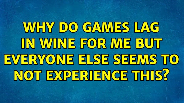 Ubuntu: Why do games lag in wine for me but everyone else seems to not experience this?