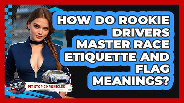 How Do Rookie Drivers Master Race Etiquette And Flag Meanings? - Pit Stop Chronicles