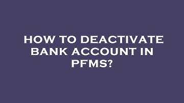 How to deactivate bank account in pfms?