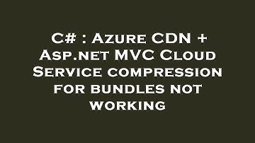 C# : Azure CDN + Asp.net MVC Cloud Service compression for bundles not working